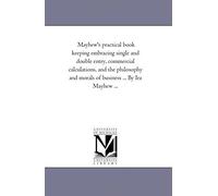 Mayhew's Practical Book Keeping Embracing Single And Double Entry, Commercial Calculations, And The Philosophy And Morals Of Business ... By Ira Mayhew ...
