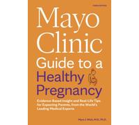 Mayo Clinic Guide to a Healthy Pregnancy: Evidence-Based Insight and Real-Life Tips for Expecting Parents, from the World’s Leading Medical Experts