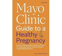 Mayo Clinic Guide to a Healthy Pregnancy: Evidence-Based Insight and Real-Life Tips for Expecting Parents, from the World’s Leading Medical Experts