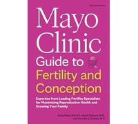 Mayo Clinic Guide to Fertility and Conception: Expertise from Leading Fertility Specialists for Maximizing Reproductive Health and Growing Your Family