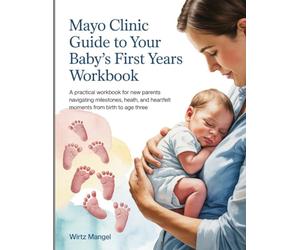 Mayo Clinic Guide To Your Babys First Years WorkBook: A Practical Workbook for New Parents Navigating Milestones, Health, and Heartfelt Moments from Birth to Age Three.