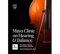 Mayo Clinic on Hearing and Balance, 3rd edition: Hear Better, Improve Your Balance, Enjoy Life