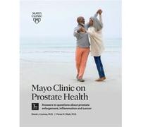 Mayo Clinic on Prostate Health, 3rd Edition: Answers to questions about prostate enlargement, inflammation and cancer