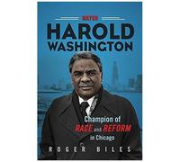 Mayor Harold Washington: Champion Of Race And Reform In Chicago