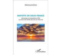 Mayotte en sous-France Mensonges et manipulations d'État au service des intérêts des amis de l'Entre-Soi - Mahamoud Azihary - L'harmattan - broché - Récit