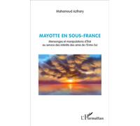 Mayotte en sous-France Mensonges et manipulations d'État au service des intérêts des amis de l'Entre-Soi - Mahamoud Azihary - L'harmattan - broché - Récit