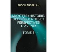 Mayotte : histoire, défis éducatifs et perspectives d'avenir: Tome 1 : Histoire, Identité et Contexte Historique