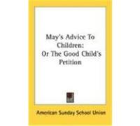 May's Advice to Children: Or the Good Child's Petition American Sunday School Union (Auteur)