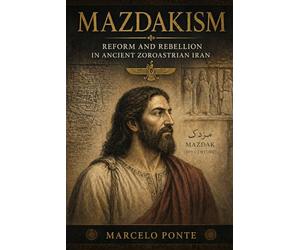 Mazdakism: Reform and Rebellion in Ancient Zorastrian Iran