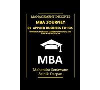 MBA Journey: 02 Applied Business Ethics: Universal Morality Leadership Wisdom and Ethical Workplaces: A selfstudy guide with modern global business ethics for MBA and IIM students Management Insights