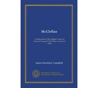 McClellan: a vindication of the military career of General George B. McClellan; a laywer's brief