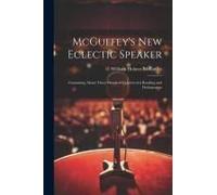 Mcguffey's New Eclectic Speaker: Containing About Three Hundred Exercises For Reading And Declamation