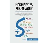 Mckinsey 7s Framework: Boost Business Performance, Prepare For Change And Implement Effective Strategies