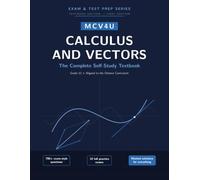 MCV4U Calculus and Vectors: The Complete Self-Study Textbook: Master the Ontario Grade 12 Calculus & Vectors Course from Scratch. Guided Lessons, 700+ ... Practice Exams, and Complete Worked Solutions