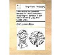Mditations En Forme de Retraite Sur L'Amour de Dieu: Avec Un Petit Ecrit Sur Le Don de Soi-Mme Dieu. Par L'Abb Grou. Grou, Jean-Nicolas (Auteur)