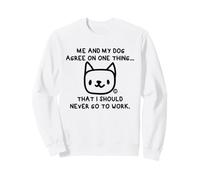 Me and My Dog Agree I Should Never Work Sweatshirt