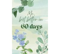 Me, but better in 60 days: A Guided Journal for building habits, improving health, and transforming your mindset