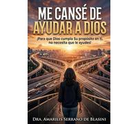 ¡Me Cansé de Ayudar a Dios!: ¡Para que Dios cumpla Su propósito en ti, no necesita que le ayudes!