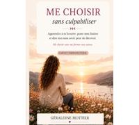 Me choisir sans culpabiliser: Apprendre à m'écouter, poser mes limites et dire non sans avoir peur de décevoir