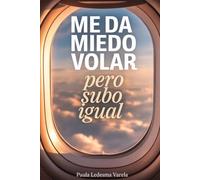 Me da miedo volar, pero subo igual: El plan para subir al avión, atravesar turbulencias y viajar sin sentirte atrapado