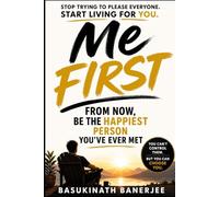 ME FIRST: From Now, Be the Happiest Person You Have Ever Met