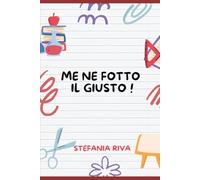 ME FOTTO IL GIUSTO!: Manuale di sopravvivenza per mamme sfinite, equilibriste del quotidiano e donne che hanno finito la pazienza.