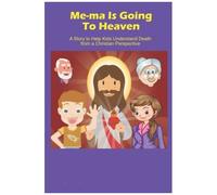 Me-Ma Is Going To Heaven: A Story To Help Kids Understand Death From A Christian Perspective