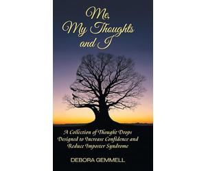 Me, My Thoughts and I: A Collection of Thought Drops Designed to Increase Confidence and Reduce Imposter Syndrome