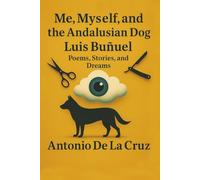 Me, Myself and the Andalusian Dog Luis Buñuel: Poems, Stories, and Dreams