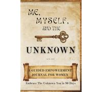 Me, Myself, And The Unknown: A GUIDED EMPOWERMENT JOURNAL FOR WOMEN: Embrace The Unknown You in 90 Days