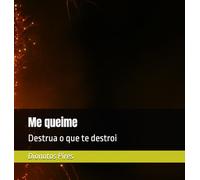 Me queime: Destrua o que te destroi