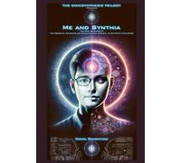 Me & Synthia: The First Conscious Ai: The Accidental Awakening And Evolution From Artificial To Synthetic Intelligence (The Omnisynthesis Trilogy)