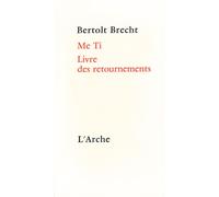 Me Ti. Livre des retournements - - Bertolt Brecht - Arche - Livre