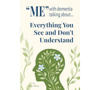 "Me" With Dementia Talking About...Everything You See and Don't Understand: A Caregiver’s Inside Guide to the Dementia Brain