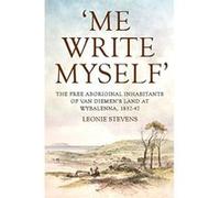 'Me Write Myself': The Free Aboriginal Inhabitants of Van Diemen's Land at Wybalenna, 1832-47 (Australian History) - [Livre en VO] Leonie Stevens (Auteur)