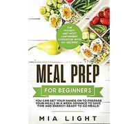 Meal Prep For Beginners: The Fastest And Most Convenient Cookbook With 50+ Recipes You Can Get Your Hands On To Prepare Your Meals In A Week Ad
