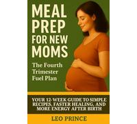 Meal Prep for New Moms: Simple, Nutritious Recipes for the Postpartum Period.: The Fourth Trimester Fuel Plan: Your 12-Week Guide to Simple Recipes, Faster Healing, and More Energy After Birth