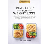 Meal Prep for Weight Loss: The Complete Weekly Meal Plan and Cookbook to Burn Fat, Boost Metabolism, and Make Losing Weight Easy and Delicious