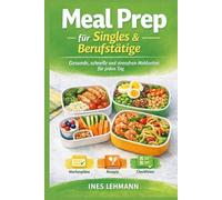 Meal Prep für Singles oder Berufstätige: Gesunde, schnelle und stressfreie Mahlzeiten für jeden Tag