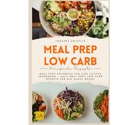 Meal Prep Low Carb: Meal Prep Kochbuch für eine leichte Ernährung - Easy Meal Prep Low Carb Rezepte für die ganze Woche