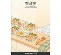 Meal Prep Made Easy: A Beginner's Guide to Planning, Batch Cooking, and Storing a Week of Good Meals -- So You Cook Once and Eat Well All Week