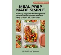 Meal Prep Made Simple: An Easy High-Protein Playbook for Busy People Who Want to Stay Fueled, Fit and Free