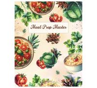 Meal Prep Master: Eat Smarter Every Week - Organize 5 Easy Breakfasts, Lunches & Dinners,Plan, Prep & Enjoy - A Simple 52-Week Meal Planner for Stress-Free Cooking