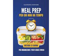 MEAL PREP PER CHI NON HA TEMPO: Metodo di 21 giorni per organizzare i pasti senza stress e smettere di decidere ogni giorno cosa mangiare