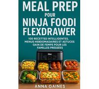 Meal Prep pour Ninja Foodi FlexDrawer: 100 recettes intelligentes, menus hebdomadaires et astuces gain de temps pour les familles pressées