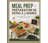 MEAL PREP - PRÉPARATION DE REPAS À L’AVANCE: La solution complète pour cuisiner à l’avance, économiser et mieux manger