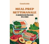 Meal Prep Settimanale: Batch Cooking per la Pausa Pranzo: 5 Giorni di Pasti Pronti in 2 Ore, con Lista della Spesa e Piano Settimanale