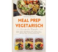 Meal Prep vegetarisch: Meal Prep Kochbuch für jeden Tag - Easy Meal Prep Rezepte vegetarisch, frisch und alltagstauglich