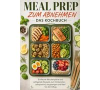 Meal Prep zum Abnehmen - Das Kochbuch: Einfache Wochenpläne und sättigende Rezepte zum Vorbereiten - zeitsparend, ausgewogen und ideal für den Alltag
