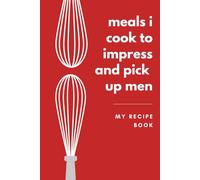 Meals I Cook to Impress and Pick Up Men: Fill-In Recipe Journal | Fun Cooking Notebook and Gift for Friends: Record Your Best Recipes - Perfect for Food Lovers